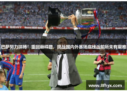巴萨努力拼搏！重回巅峰路，挑战国内外赛场底线战前所未有磨难